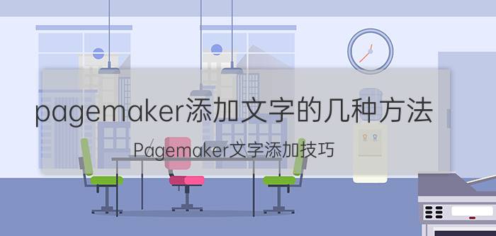 pagemaker添加文字的几种方法 Pagemaker文字添加技巧